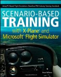 Scenario-Based Training with X-Plane and Microsoft Flight Simulator Using PC-Based Flight Simulations Based on FAA-Industry Training Standards  9781118105023 Front Cover