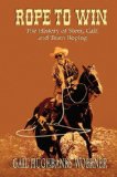 Rope to Win The History of Steer, Calf, and, Team Roping 2007 9780978915025 Front Cover