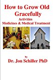 How to Grow Old Gracefully Activities, Medicines and Medical Treatment 2013 9781493618026 Front Cover