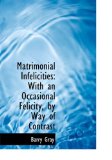 Matrimonial Infelicities : With an Occasional Felicity, by Way of Contras 2008 9780554641027 Front Cover
