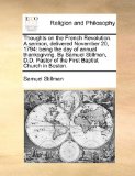 Thoughts on the French Revolution a Sermon, Delivered November 20 1794 : Being the day of annual thanksgiving. by Samuel Stillman, D. D. Pastor of The 2010 9781140908029 Front Cover