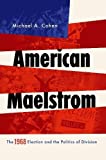 American Maelstrom The 1968 Election and the Politics of Division  9780190878030 Front Cover