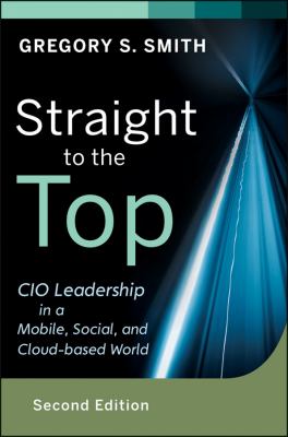 Straight to the Top CIO Leadership in a Mobile, Social, and Cloud-Based World
