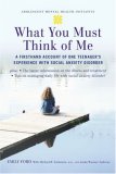 What You Must Think of Me A Firsthand Account of One Teenager's Experience with Social Anxiety Disorder cover art