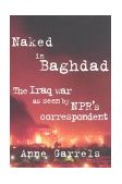 Naked in Baghdad The Iraq War As Seen by National Public Radio's Correspondent Anne Garrels  9780374529031 Front Cover