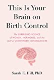 This Is Your Brain on Birth Control The Surprising Science of Women, Hormones, and the Law of Unintended Consequences  9780525536031 Front Cover