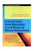 Publish Your Own Magazine, Guidebook, or Weekly Newspaper How to Start, Manage, and Profit from Your Own Homebased Publishing Company cover art