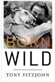 Born Wild The Extraordinary Story of One Man's Passion for Africa  9780307716033 Front Cover