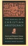 Making of a Christian Aristocracy Social and Religious Change in the Western Roman Empire  9780674016033 Front Cover