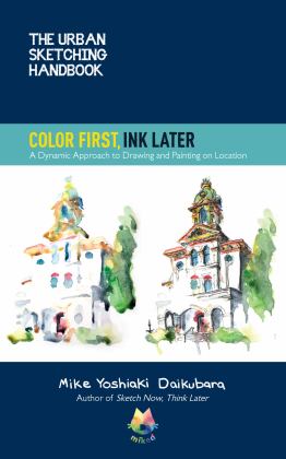 Urban Sketching Handbook Color First, Ink Later A Dynamic Approach to Drawing and Painting on Location  9780760373033 Front Cover