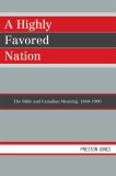 Highly Favored Nation The Bible and Canadian Meaning, 1860-1900 2007 9780761839033 Front Cover