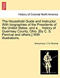 Household Guide and Instructor with Biographies of the Presidents of the United States, and a History of Guernsey County, Ohio [by C S Per 2011 9781241509033 Front Cover