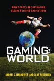 Gaming the World How Sports Are Reshaping Global Politics and Culture  9780691162034 Front Cover