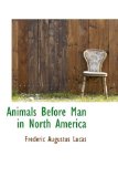 Animals Before Man in North Americ 2009 9781110088034 Front Cover