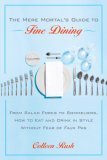 Mere Mortal's Guide to Fine Dining From Salad Forks to Sommeliers, How to Eat and Drink in Style Without Fear of Faux Pas 2006 9780767922036 Front Cover
