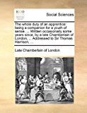 Whole Duty of an Apprentice Being a companion for a youth of sense... . Written occasionally some years since, by a late Chamberlain of London, . 2010 9781170864036 Front Cover