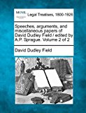 Speeches, arguments, and miscellaneous papers of David Dudley Field / edited by A. P. Sprague. Volume 2 Of 2 2010 9781240042036 Front Cover