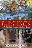 Initiatory Path in Fairy Tales The Alchemical Secrets of Mother Goose 2015 9781620554036 Front Cover