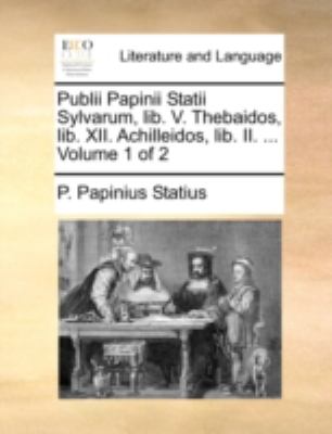 Publii Papinii Statii Sylvarum, Lib V Thebaidos, Lib Xii Achilleidos, Lib II 2010 9781140729037 Front Cover