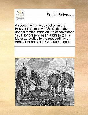 Speech, Which Was Spoken in the House of Assembly of St Christopher, upon a Motion Made on 6th of November, 1781, for Presenting an Address to His 2010 9780699142038 Front Cover