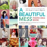 Beautiful Mess Photo Idea Book 95 Inspiring Ideas for Photographing Your Friends, Your World, and Yourself cover art
