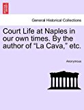 Court Life at Naples in Our Own Times by the Author of la Cava, Etc 2011 9781240866038 Front Cover