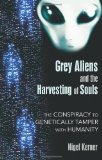 Grey Aliens and the Harvesting of Souls The Conspiracy to Genetically Tamper with Humanity 2010 9781591431039 Front Cover
