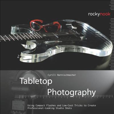 Tabletop Photography Using Compact Flashes and Low-Cost Tricks to Create Professional-Looking Studio Shots 2012 9781937538040 Front Cover