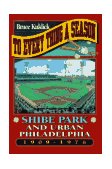 To Every Thing a Season Shibe Park and Urban Philadelphia, 1909-1976