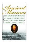Ancient Mariner The Arctic Adventures of Samuel Hearne, the Sailor Who Inspired Coleridge's Masterpiece 2003 9780786713042 Front Cover