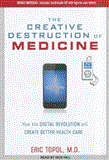 The Creative Destruction of Medicine: How the Digital Revolution Will Create Better Health Care 2012 9781452657042 Front Cover