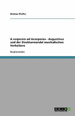 corporeis ad incorporea - Augustinus und der Strukturwandel musikalischen Verhaltens 2007 9783638792042 Front Cover