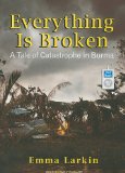 Everything Is Broken: A Tale of Catastrophe in Burma 2010 9781400167043 Front Cover