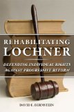 Rehabilitating Lochner Defending Individual Rights Against Progressive Reform cover art