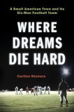 Where Dreams Die Hard A Small American Town and Its Six-Man Football Team 2005 9780306814044 Front Cover
