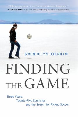Finding the Game Three Years, Twenty-Five Countries, and the Search for Pickup Soccer cover art