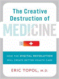 The Creative Destruction of Medicine: How the Digital Revolution Will Create Better Health Care 2012 9781452637044 Front Cover
