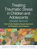 Treating Traumatic Stress in Children and Adolescents How to Foster Resilience Through Attachment, Self-Regulation, and Competency 2nd 9781462537044 Front Cover