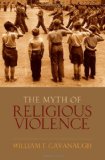 Myth of Religious Violence Secular Ideology and the Roots of Modern Conflict