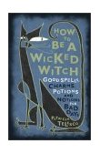 How to Be a Wicked Witch Good Spells, Charms, Potions and Notions for Bad Days 2001 9780684860046 Front Cover