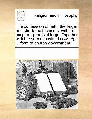 Confession of Faith, the Larger and Shorter Catechisms, with the Scripture-Proofs at Large Together with the Sum of Saving Knowledge Form Of 2010 9780699161046 Front Cover