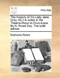 Traged of the Lady Jane Gray As It Is Actedat the Theatre-Royal in Drury-Lane by N Rowe Esq The 2010 9781170751046 Front Cover