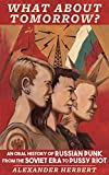 What about Tomorrow? An Oral History of Russian Punk from the Soviet Era to Pussy Riot  9781621064046 Front Cover