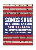 Songs Sung Red, White, and Blue The Stories Behind America's Best-Loved Patriotic Songs 2003 9780060513047 Front Cover