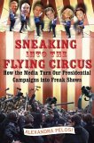Sneaking into the Flying Circus How the Media Turn Our Presidential Campaigns into Freak Shows 2005 9780743263047 Front Cover