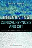Integrating Clinical Hypnosis and Cbt: Treating Depression, Anxiety, and Fears 2013 9780826171047 Front Cover