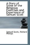A Diary of Some of the Religious Exercises and Experience of Samuel Scott: 2009 9781103705047 Front Cover