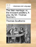 Fatal Marriage; or, the Innocent Adultery a Play by Mr Thomas Southern 2010 9781170457047 Front Cover