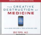 The Creative Destruction of Medicine: How the Digital Revolution Will Create Better Health Care 2012 9781452607047 Front Cover
