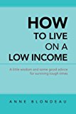 How to Live on a Low Income A Little Wisdom and Some Good Advice for Surviving Tough Times 2013 9781491808047 Front Cover
